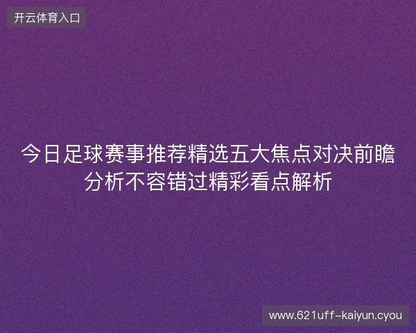 今日足球赛事推荐精选五大焦点对决前瞻分析不容错过精彩看点解析