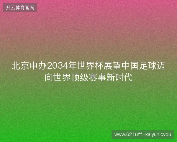 北京申办2034年世界杯展望中国足球迈向世界顶级赛事新时代