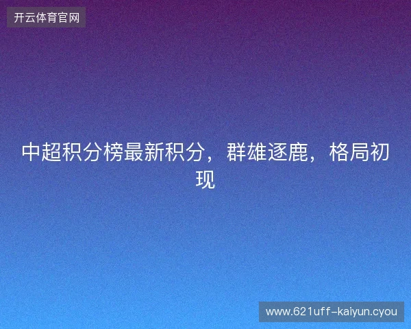 中超积分榜最新积分，群雄逐鹿，格局初现