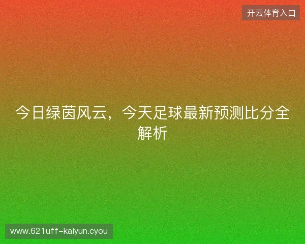 今日绿茵风云，今天足球最新预测比分全解析